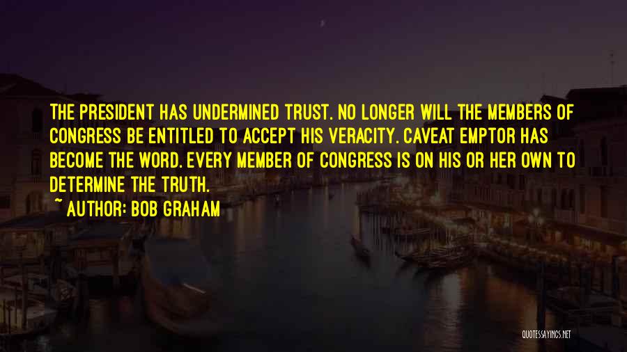 Bob Graham Quotes: The President Has Undermined Trust. No Longer Will The Members Of Congress Be Entitled To Accept His Veracity. Caveat Emptor