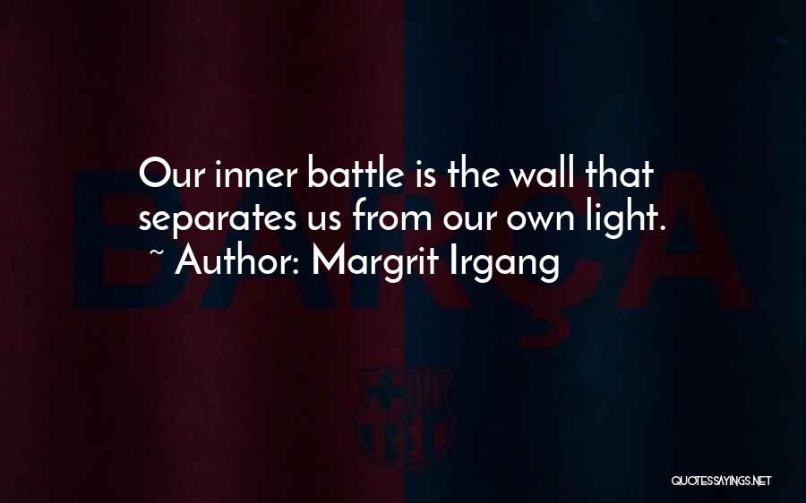 Margrit Irgang Quotes: Our Inner Battle Is The Wall That Separates Us From Our Own Light.