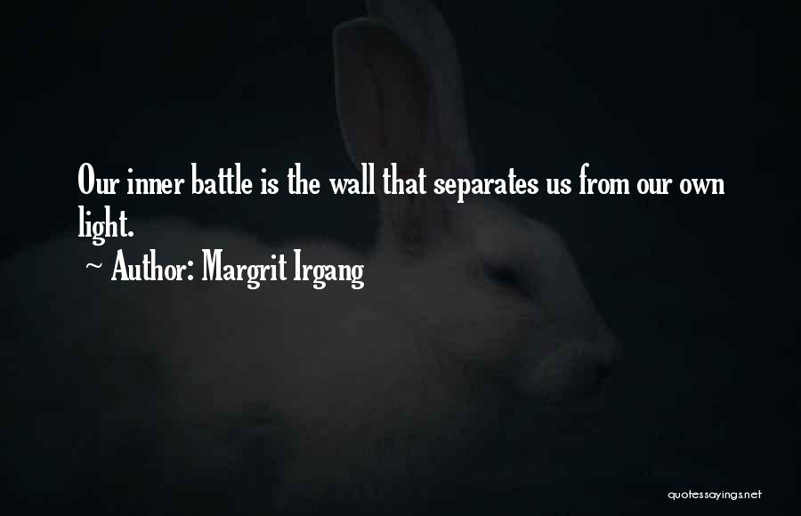 Margrit Irgang Quotes: Our Inner Battle Is The Wall That Separates Us From Our Own Light.