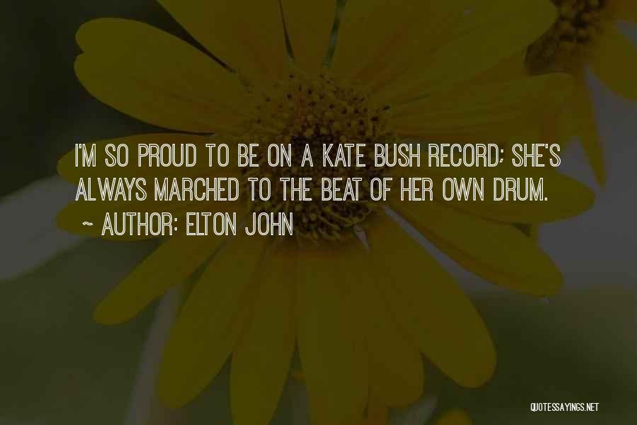 Elton John Quotes: I'm So Proud To Be On A Kate Bush Record; She's Always Marched To The Beat Of Her Own Drum.