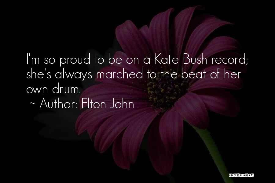 Elton John Quotes: I'm So Proud To Be On A Kate Bush Record; She's Always Marched To The Beat Of Her Own Drum.