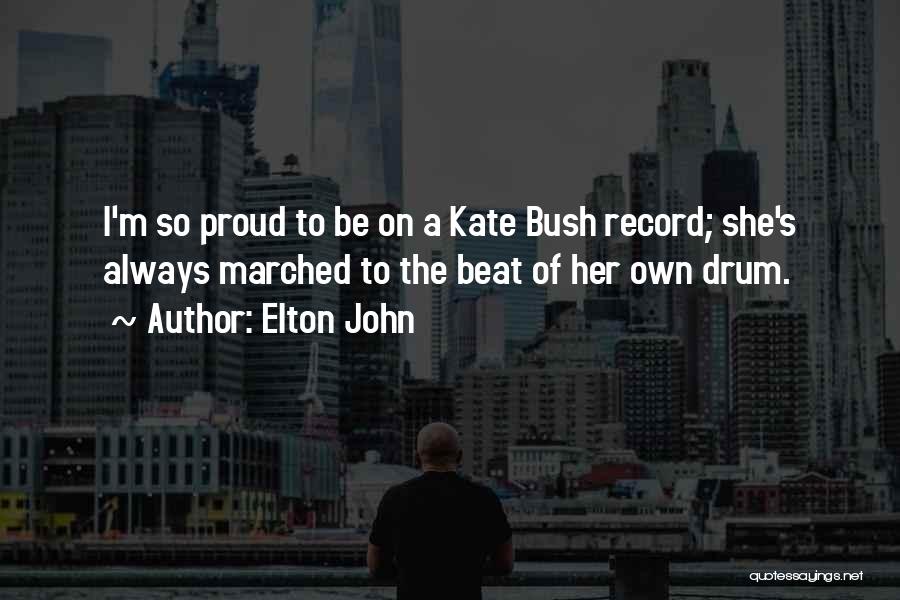 Elton John Quotes: I'm So Proud To Be On A Kate Bush Record; She's Always Marched To The Beat Of Her Own Drum.