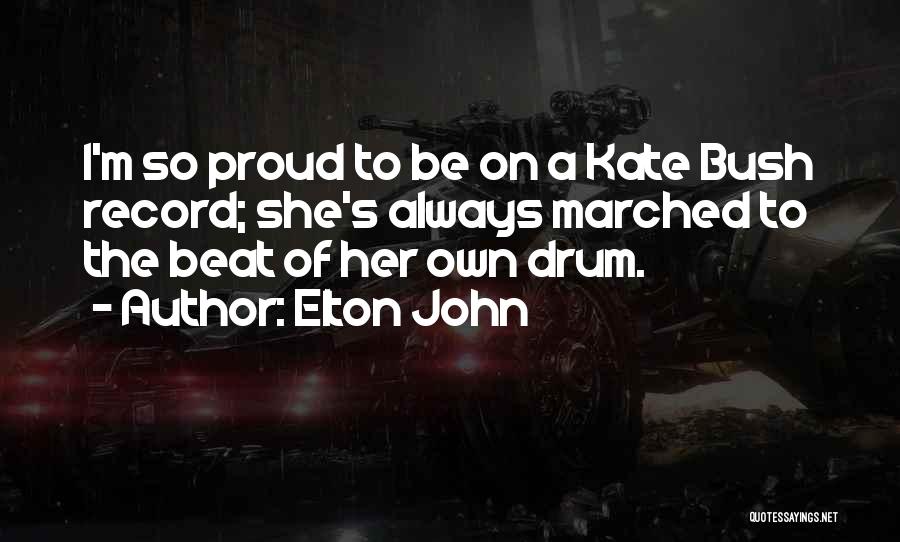 Elton John Quotes: I'm So Proud To Be On A Kate Bush Record; She's Always Marched To The Beat Of Her Own Drum.