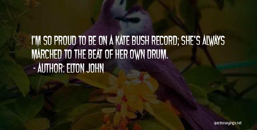 Elton John Quotes: I'm So Proud To Be On A Kate Bush Record; She's Always Marched To The Beat Of Her Own Drum.