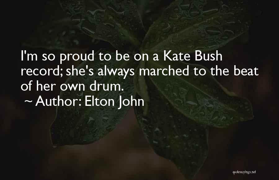 Elton John Quotes: I'm So Proud To Be On A Kate Bush Record; She's Always Marched To The Beat Of Her Own Drum.