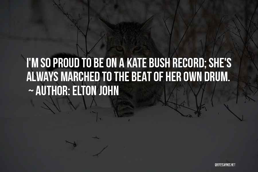 Elton John Quotes: I'm So Proud To Be On A Kate Bush Record; She's Always Marched To The Beat Of Her Own Drum.