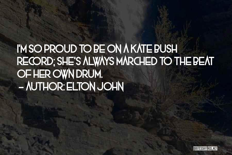 Elton John Quotes: I'm So Proud To Be On A Kate Bush Record; She's Always Marched To The Beat Of Her Own Drum.