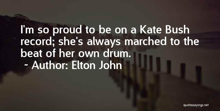 Elton John Quotes: I'm So Proud To Be On A Kate Bush Record; She's Always Marched To The Beat Of Her Own Drum.