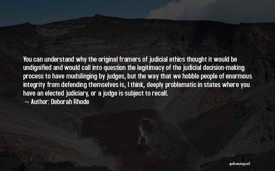 Deborah Rhode Quotes: You Can Understand Why The Original Framers Of Judicial Ethics Thought It Would Be Undignified And Would Call Into Question