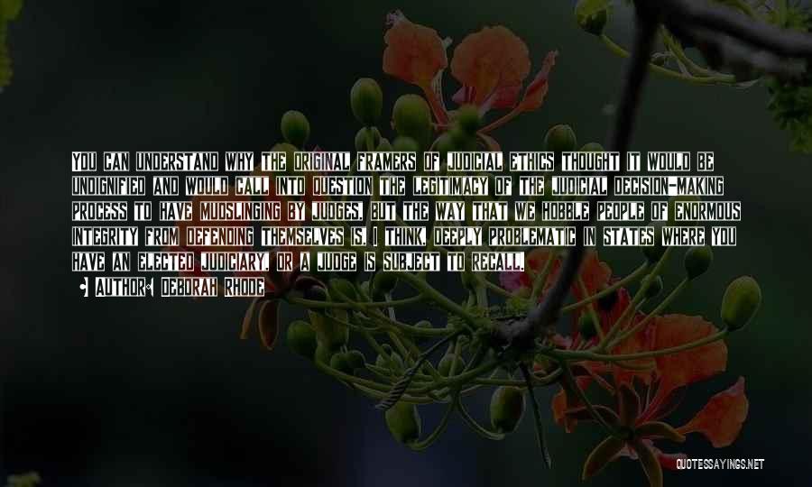 Deborah Rhode Quotes: You Can Understand Why The Original Framers Of Judicial Ethics Thought It Would Be Undignified And Would Call Into Question