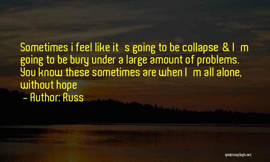 Russ Quotes: Sometimes I Feel Like It's Going To Be Collapse & I'm Going To Be Bury Under A Large Amount Of