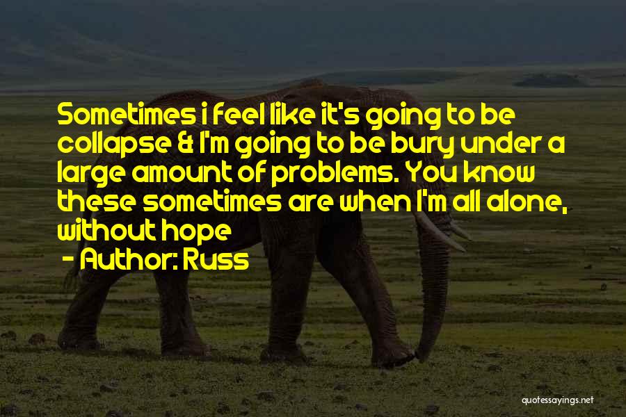 Russ Quotes: Sometimes I Feel Like It's Going To Be Collapse & I'm Going To Be Bury Under A Large Amount Of