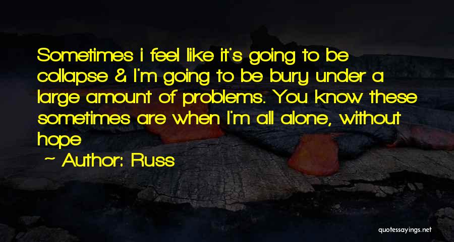 Russ Quotes: Sometimes I Feel Like It's Going To Be Collapse & I'm Going To Be Bury Under A Large Amount Of