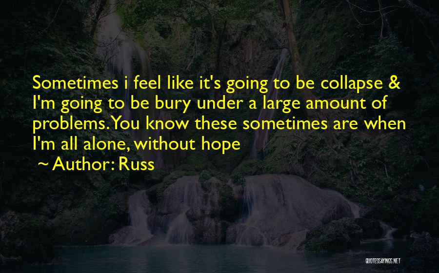 Russ Quotes: Sometimes I Feel Like It's Going To Be Collapse & I'm Going To Be Bury Under A Large Amount Of