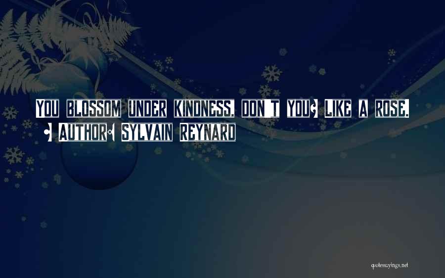 Sylvain Reynard Quotes: You Blossom Under Kindness, Don't You? Like A Rose.