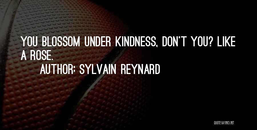 Sylvain Reynard Quotes: You Blossom Under Kindness, Don't You? Like A Rose.