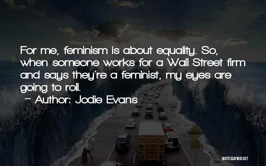 Jodie Evans Quotes: For Me, Feminism Is About Equality. So, When Someone Works For A Wall Street Firm And Says They're A Feminist,