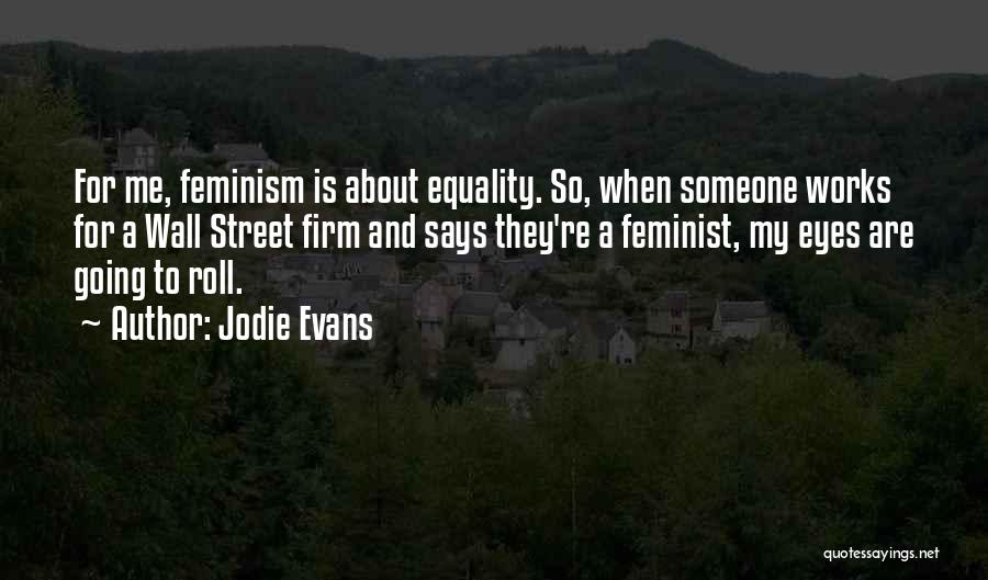 Jodie Evans Quotes: For Me, Feminism Is About Equality. So, When Someone Works For A Wall Street Firm And Says They're A Feminist,