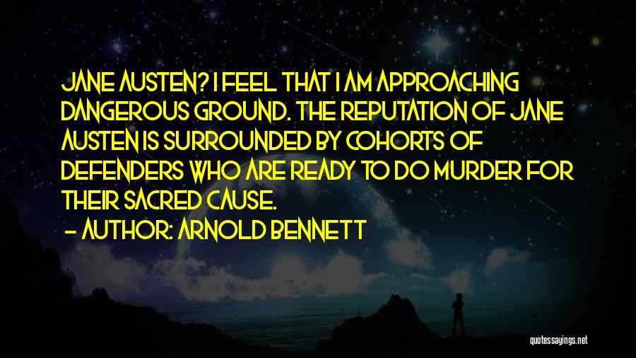 Arnold Bennett Quotes: Jane Austen? I Feel That I Am Approaching Dangerous Ground. The Reputation Of Jane Austen Is Surrounded By Cohorts Of