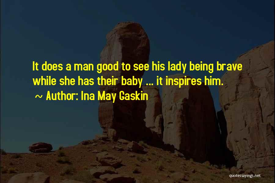 Ina May Gaskin Quotes: It Does A Man Good To See His Lady Being Brave While She Has Their Baby ... It Inspires Him.