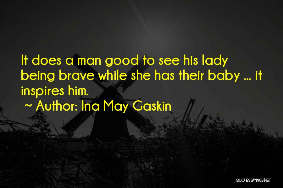 Ina May Gaskin Quotes: It Does A Man Good To See His Lady Being Brave While She Has Their Baby ... It Inspires Him.