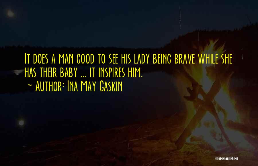 Ina May Gaskin Quotes: It Does A Man Good To See His Lady Being Brave While She Has Their Baby ... It Inspires Him.