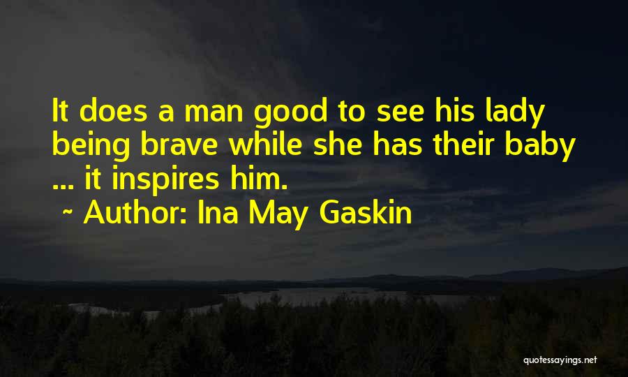 Ina May Gaskin Quotes: It Does A Man Good To See His Lady Being Brave While She Has Their Baby ... It Inspires Him.