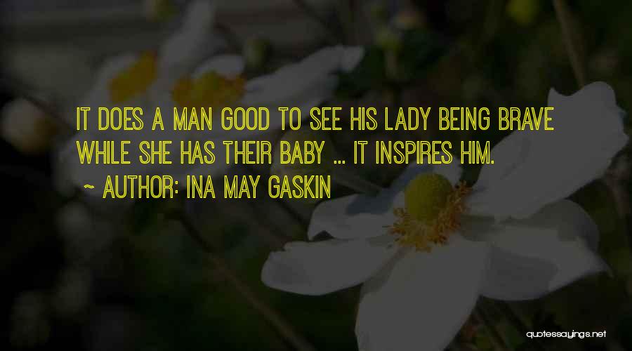 Ina May Gaskin Quotes: It Does A Man Good To See His Lady Being Brave While She Has Their Baby ... It Inspires Him.