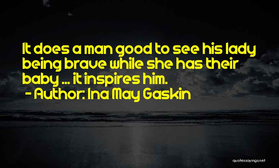 Ina May Gaskin Quotes: It Does A Man Good To See His Lady Being Brave While She Has Their Baby ... It Inspires Him.