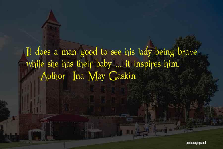 Ina May Gaskin Quotes: It Does A Man Good To See His Lady Being Brave While She Has Their Baby ... It Inspires Him.