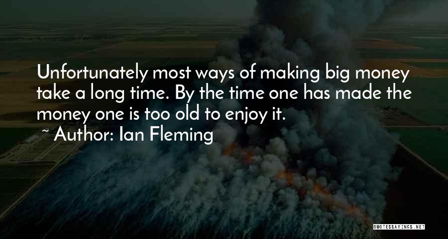 Ian Fleming Quotes: Unfortunately Most Ways Of Making Big Money Take A Long Time. By The Time One Has Made The Money One