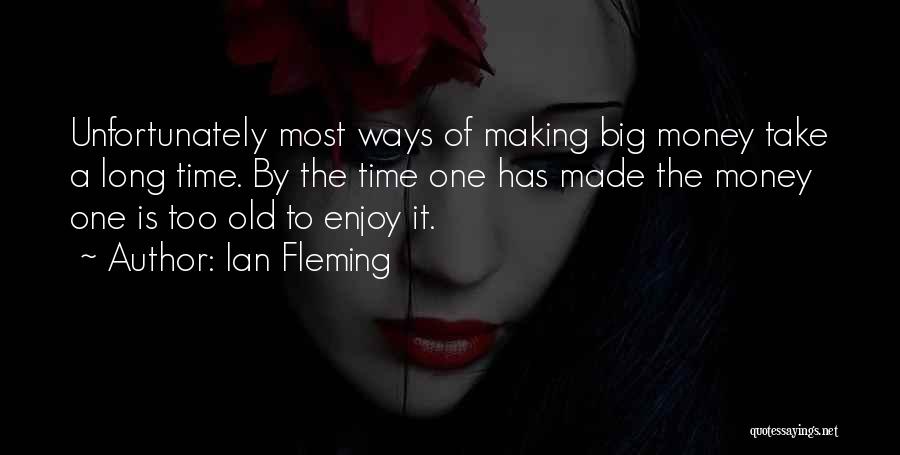 Ian Fleming Quotes: Unfortunately Most Ways Of Making Big Money Take A Long Time. By The Time One Has Made The Money One