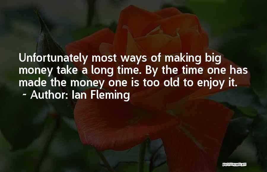 Ian Fleming Quotes: Unfortunately Most Ways Of Making Big Money Take A Long Time. By The Time One Has Made The Money One