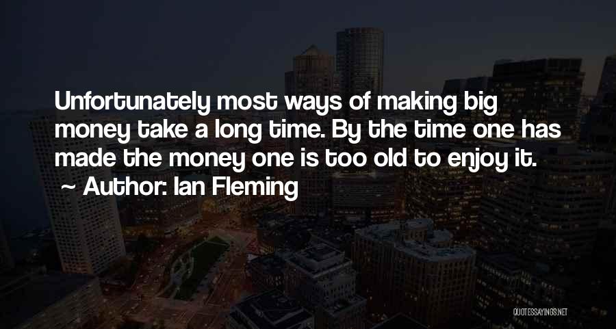 Ian Fleming Quotes: Unfortunately Most Ways Of Making Big Money Take A Long Time. By The Time One Has Made The Money One