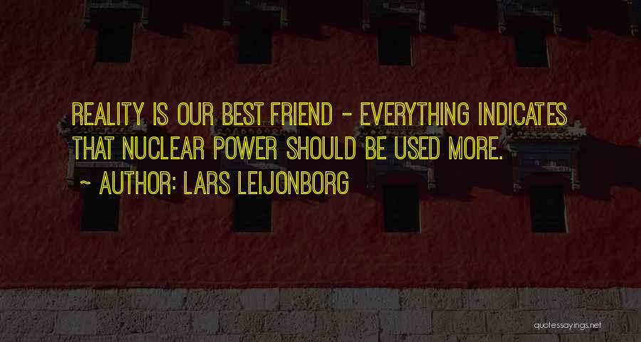 Lars Leijonborg Quotes: Reality Is Our Best Friend - Everything Indicates That Nuclear Power Should Be Used More.