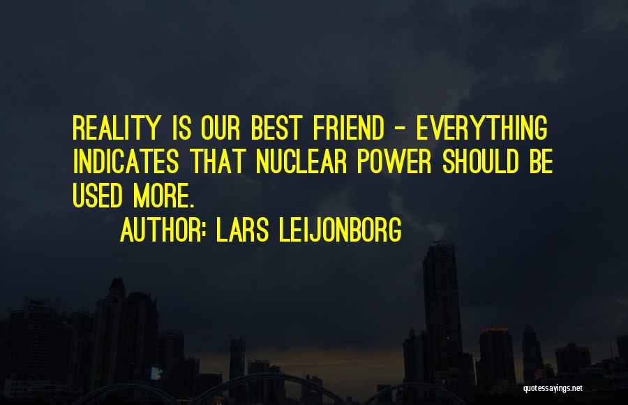 Lars Leijonborg Quotes: Reality Is Our Best Friend - Everything Indicates That Nuclear Power Should Be Used More.