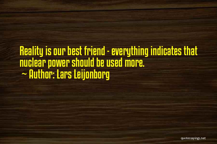 Lars Leijonborg Quotes: Reality Is Our Best Friend - Everything Indicates That Nuclear Power Should Be Used More.