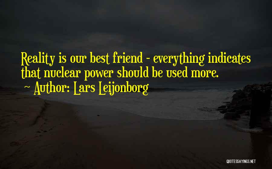 Lars Leijonborg Quotes: Reality Is Our Best Friend - Everything Indicates That Nuclear Power Should Be Used More.