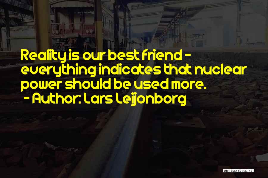 Lars Leijonborg Quotes: Reality Is Our Best Friend - Everything Indicates That Nuclear Power Should Be Used More.