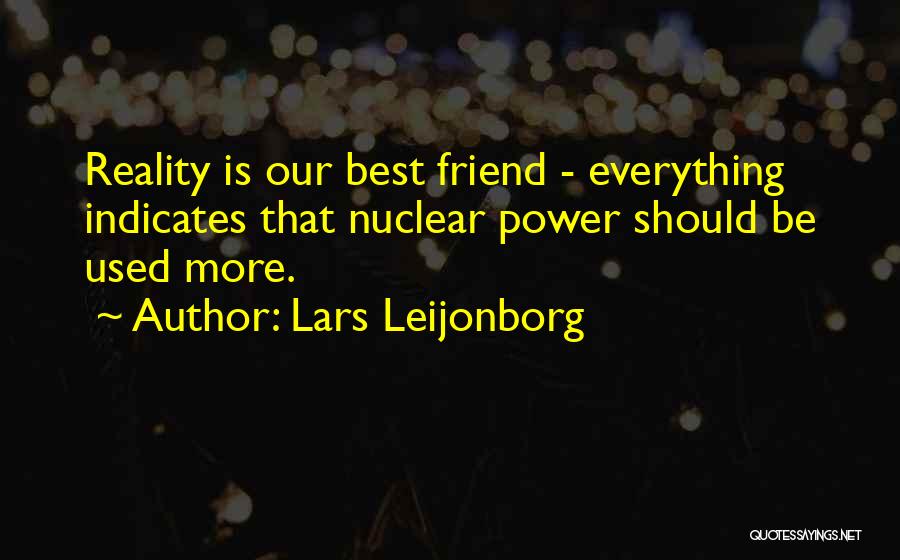 Lars Leijonborg Quotes: Reality Is Our Best Friend - Everything Indicates That Nuclear Power Should Be Used More.