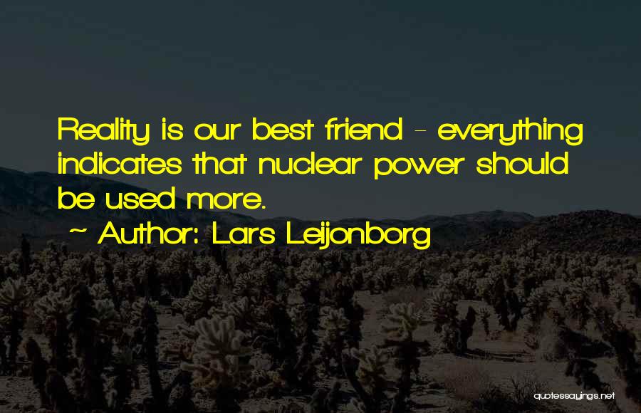 Lars Leijonborg Quotes: Reality Is Our Best Friend - Everything Indicates That Nuclear Power Should Be Used More.