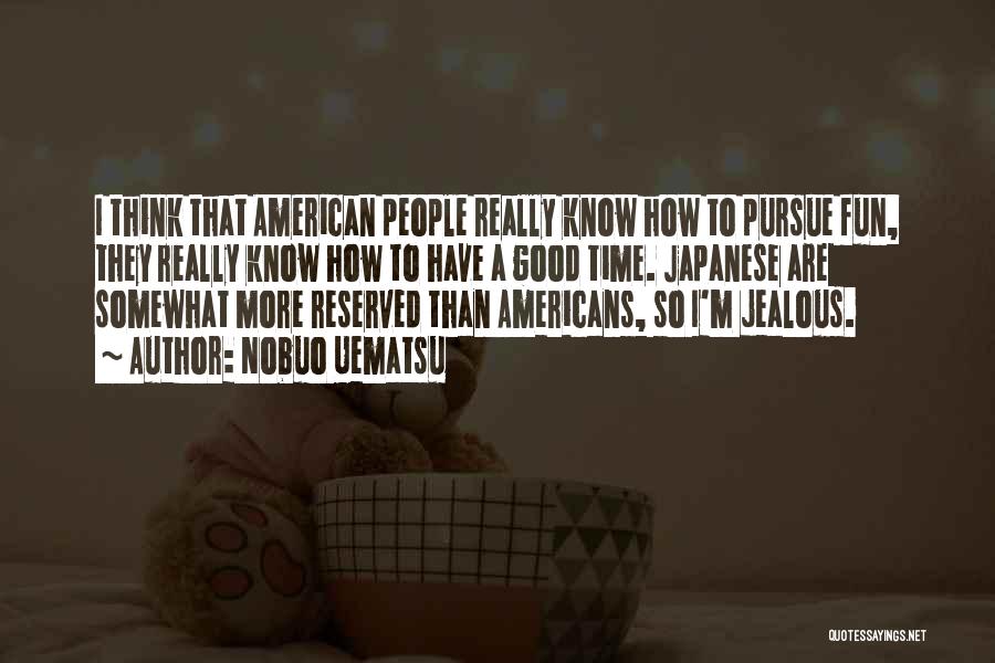 Nobuo Uematsu Quotes: I Think That American People Really Know How To Pursue Fun, They Really Know How To Have A Good Time.