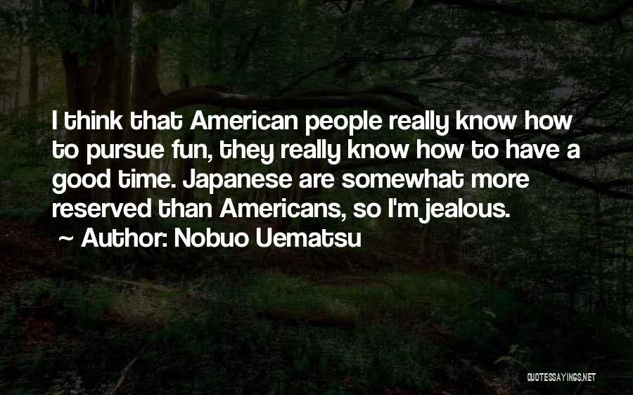 Nobuo Uematsu Quotes: I Think That American People Really Know How To Pursue Fun, They Really Know How To Have A Good Time.
