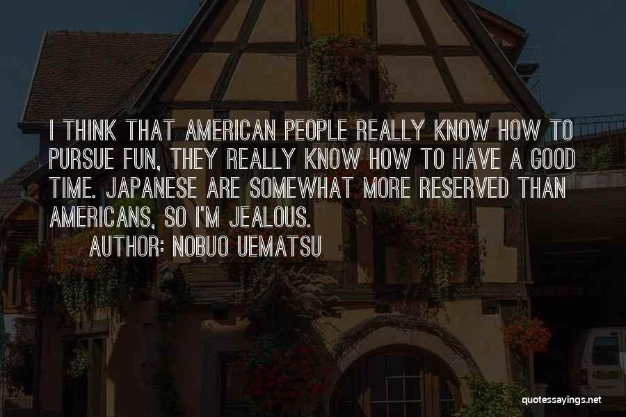 Nobuo Uematsu Quotes: I Think That American People Really Know How To Pursue Fun, They Really Know How To Have A Good Time.