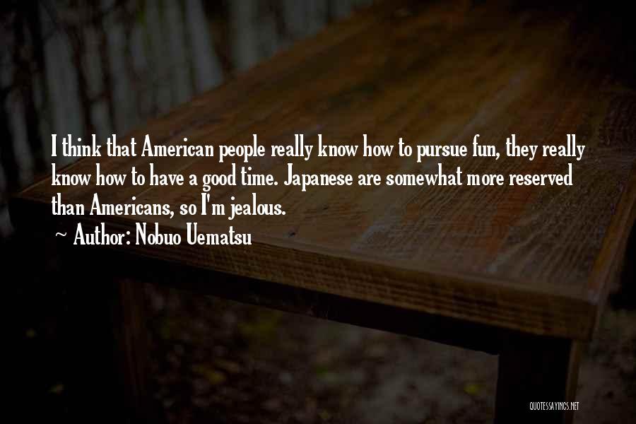 Nobuo Uematsu Quotes: I Think That American People Really Know How To Pursue Fun, They Really Know How To Have A Good Time.