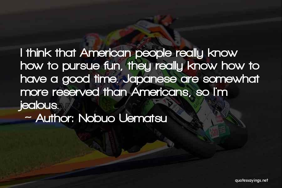 Nobuo Uematsu Quotes: I Think That American People Really Know How To Pursue Fun, They Really Know How To Have A Good Time.