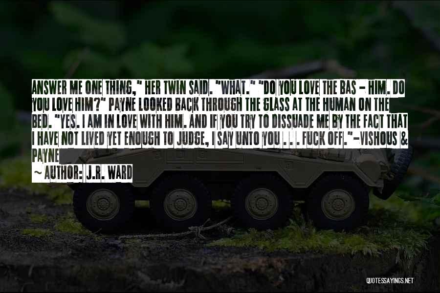 J.R. Ward Quotes: Answer Me One Thing, Her Twin Said. What. Do You Love The Bas - Him. Do You Love Him? Payne