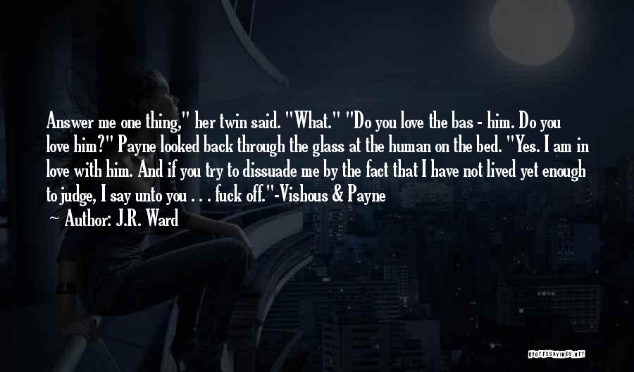 J.R. Ward Quotes: Answer Me One Thing, Her Twin Said. What. Do You Love The Bas - Him. Do You Love Him? Payne