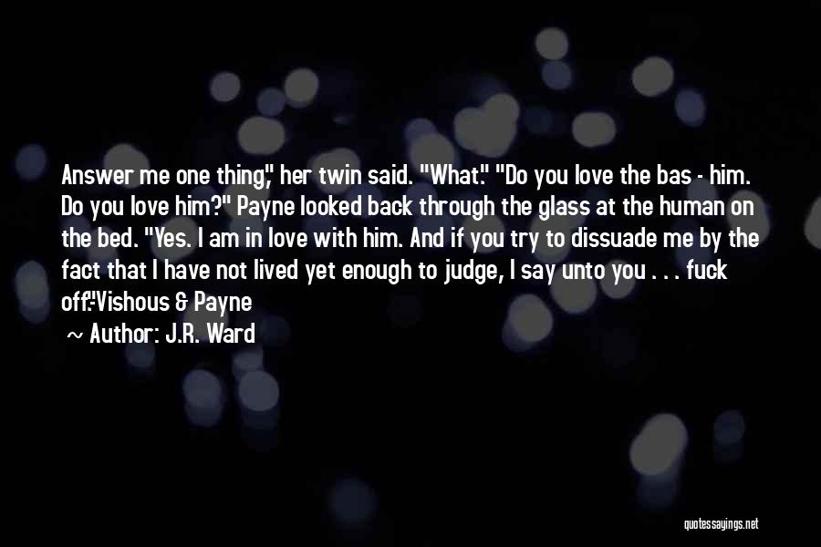 J.R. Ward Quotes: Answer Me One Thing, Her Twin Said. What. Do You Love The Bas - Him. Do You Love Him? Payne