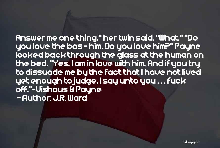 J.R. Ward Quotes: Answer Me One Thing, Her Twin Said. What. Do You Love The Bas - Him. Do You Love Him? Payne